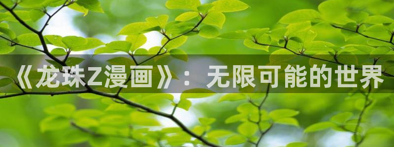 51漫画画免费看app：《龙珠Z漫画》：无限可能的世界