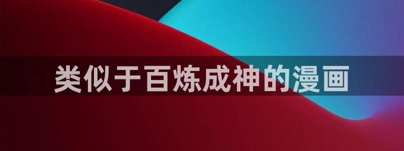 51漫画画免费在线观看：类似于百炼成神的漫画