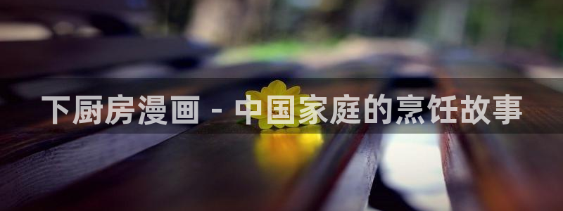 51漫画在哪看免费：下厨房漫画 - 中国家庭的烹饪故事