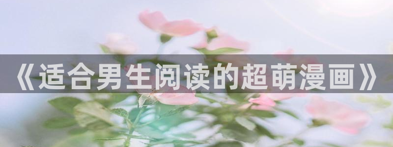 羞羞漫画歪歪51漫画：《适合男生阅读的超萌漫画》